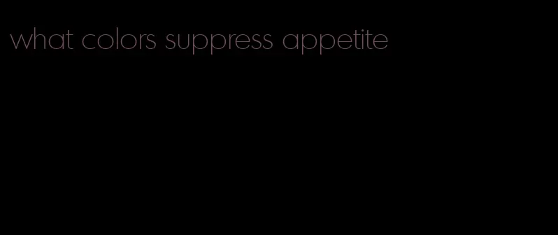 what colors suppress appetite