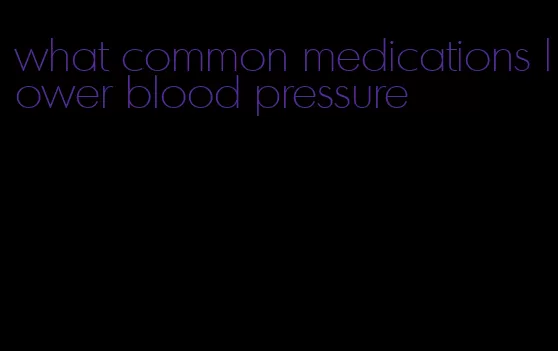 what common medications lower blood pressure