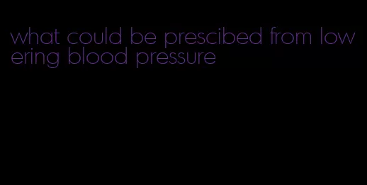 what could be prescibed from lowering blood pressure