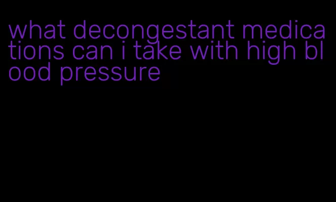 what decongestant medications can i take with high blood pressure