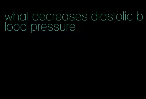 what decreases diastolic blood pressure