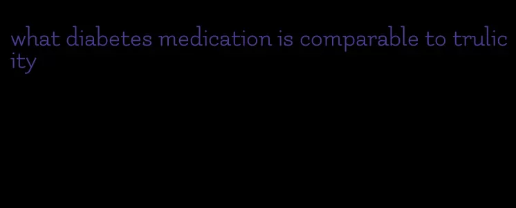 what diabetes medication is comparable to trulicity