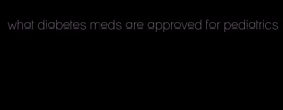 what diabetes meds are approved for pediatrics