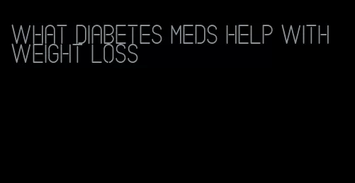 what diabetes meds help with weight loss