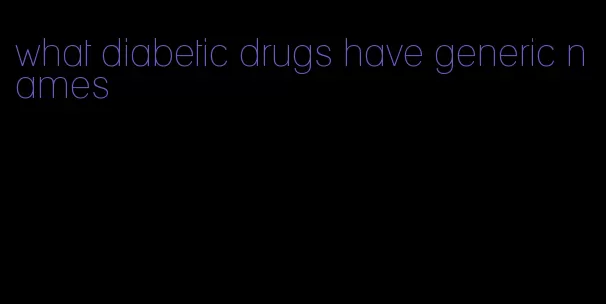 what diabetic drugs have generic names