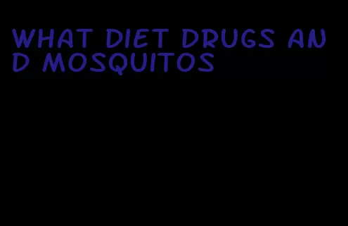 what diet drugs and mosquitos