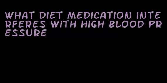 what diet medication interferes with high blood pressure