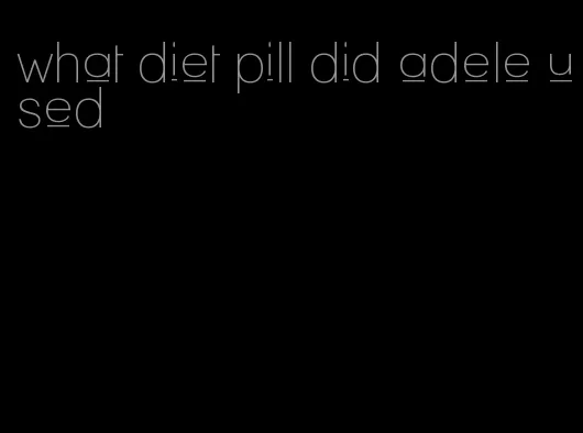 what diet pill did adele used