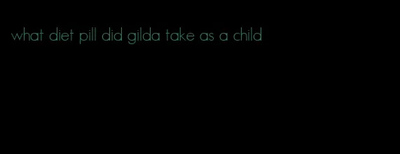 what diet pill did gilda take as a child