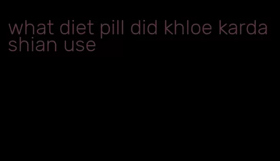 what diet pill did khloe kardashian use