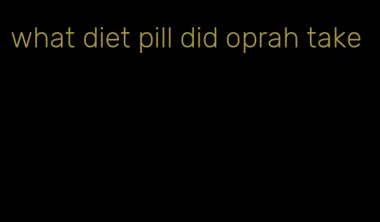 what diet pill did oprah take