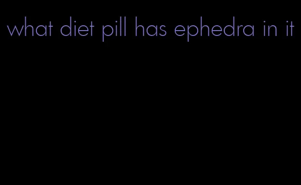 what diet pill has ephedra in it