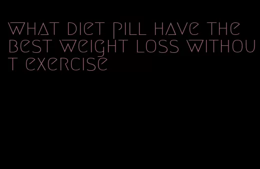 what diet pill have the best weight loss without exercise