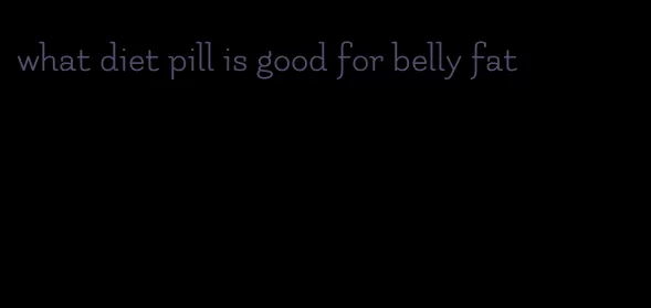 what diet pill is good for belly fat