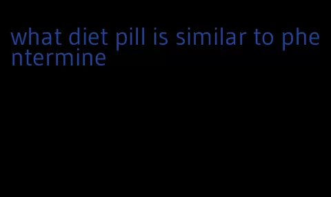 what diet pill is similar to phentermine