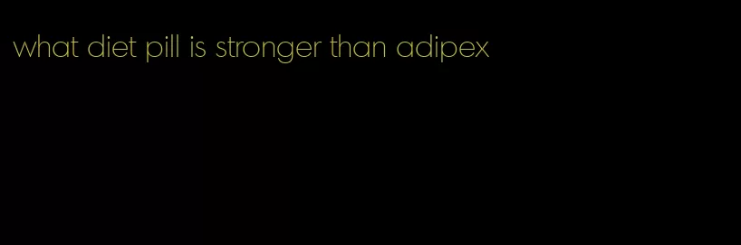 what diet pill is stronger than adipex