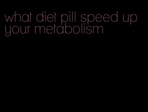 what diet pill speed up your metabolism