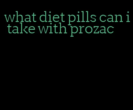 what diet pills can i take with prozac