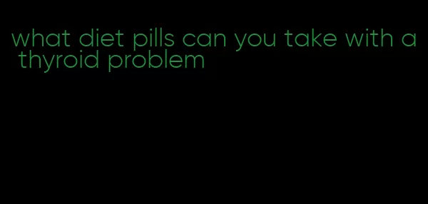 what diet pills can you take with a thyroid problem