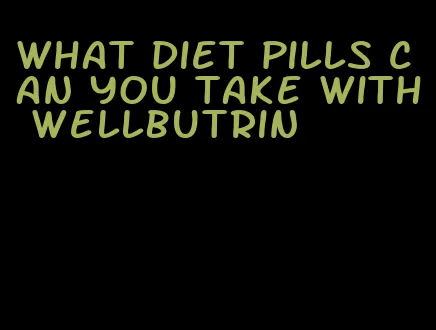 what diet pills can you take with wellbutrin