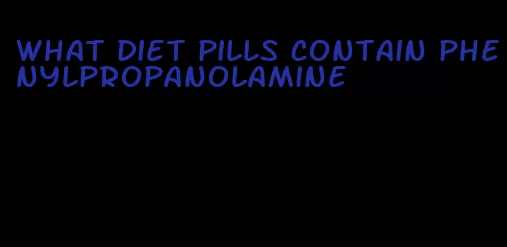 what diet pills contain phenylpropanolamine