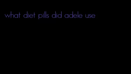 what diet pills did adele use