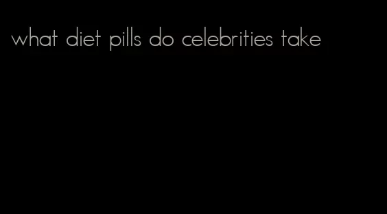 what diet pills do celebrities take