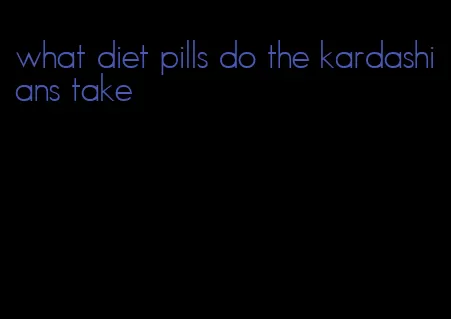 what diet pills do the kardashians take