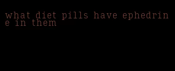 what diet pills have ephedrine in them