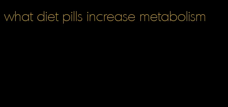 what diet pills increase metabolism