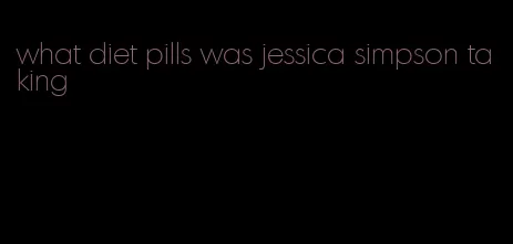 what diet pills was jessica simpson taking