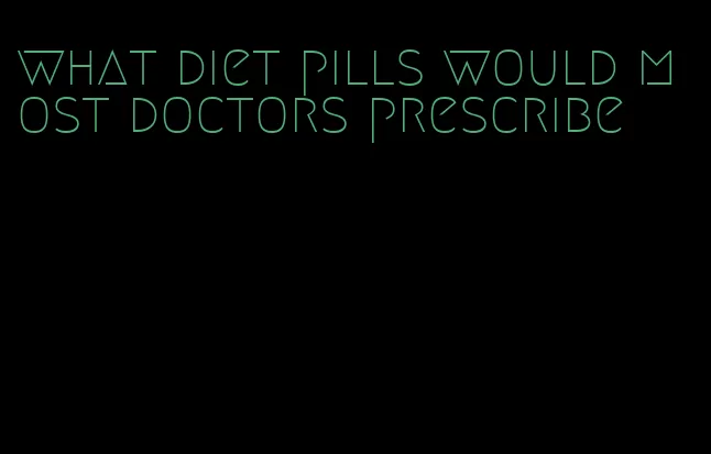 what diet pills would most doctors prescribe