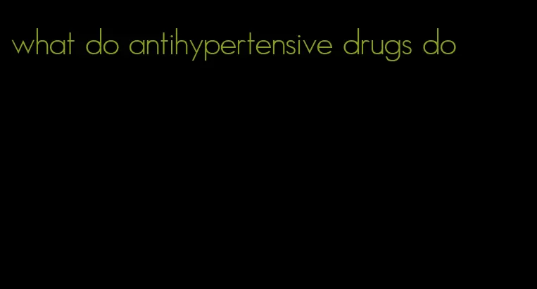 what do antihypertensive drugs do