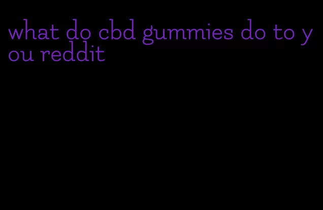 what do cbd gummies do to you reddit