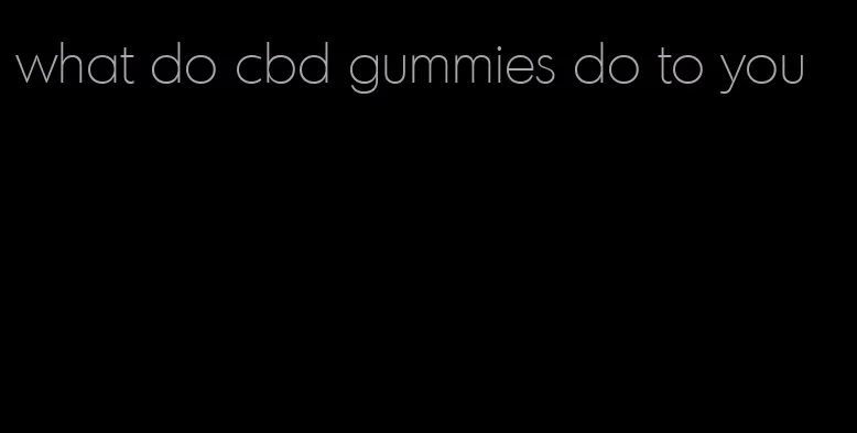 what do cbd gummies do to you