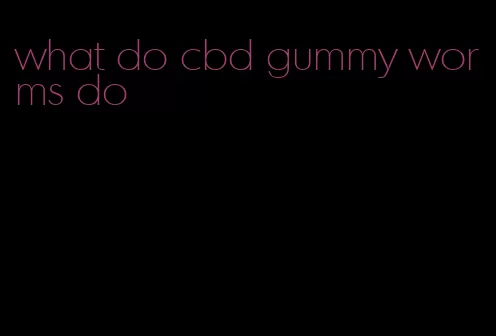 what do cbd gummy worms do