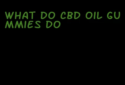 what do cbd oil gummies do