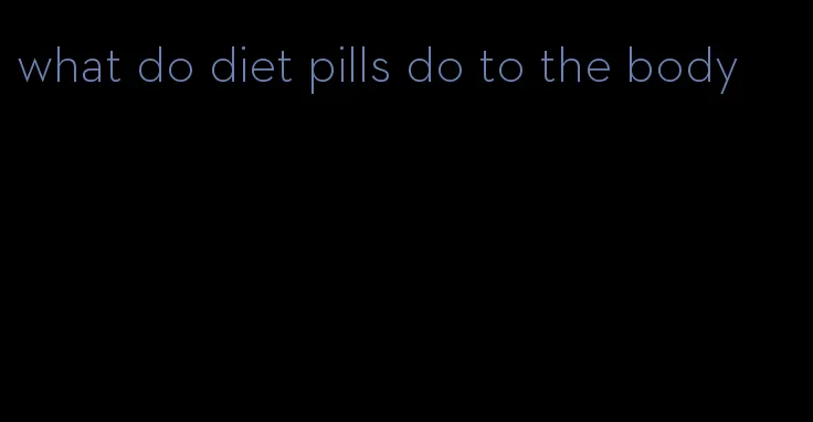 what do diet pills do to the body