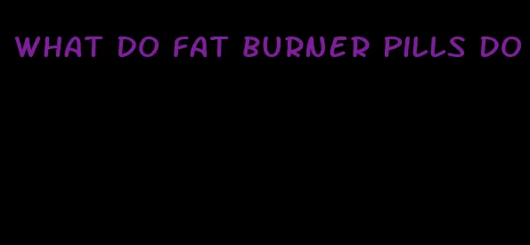 what do fat burner pills do