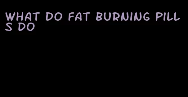 what do fat burning pills do