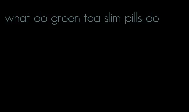 what do green tea slim pills do