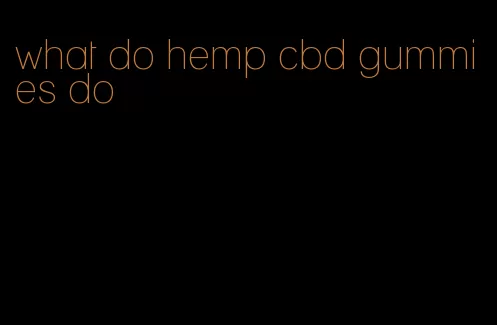 what do hemp cbd gummies do