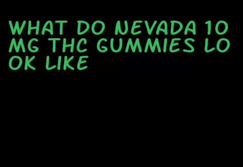 what do nevada 10mg thc gummies look like