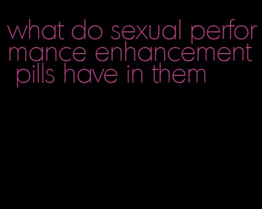 what do sexual performance enhancement pills have in them