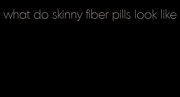 what do skinny fiber pills look like