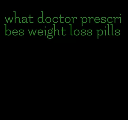 what doctor prescribes weight loss pills