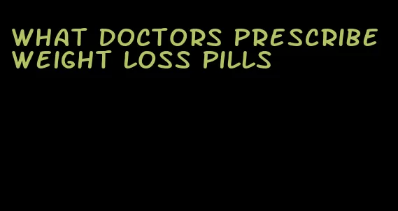 what doctors prescribe weight loss pills