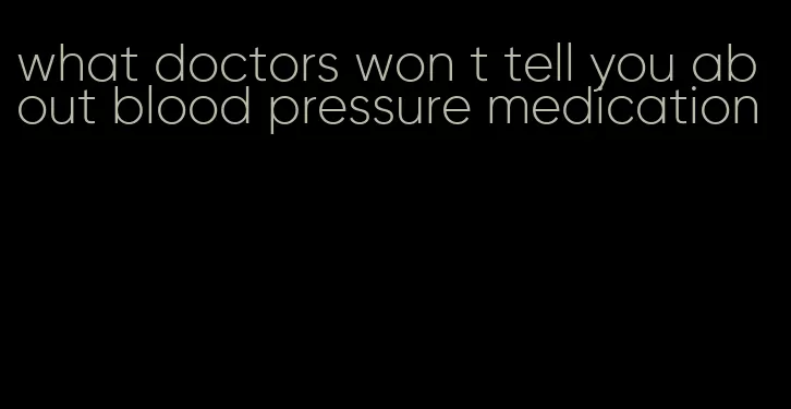 what doctors won t tell you about blood pressure medication