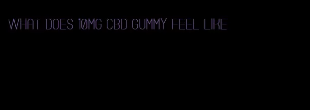 what does 10mg cbd gummy feel like