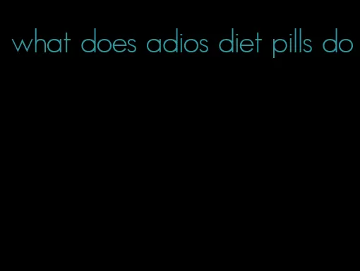 what does adios diet pills do